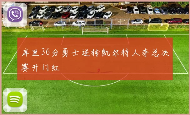 库里36分勇士逆转凯尔特人夺总决赛开门红