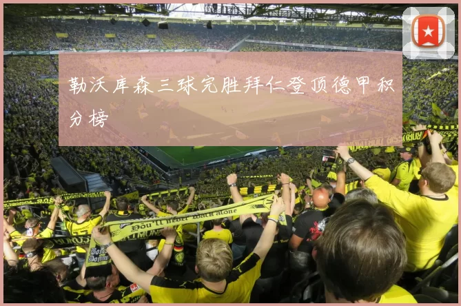 勒沃库森三球完胜拜仁登顶德甲积分榜