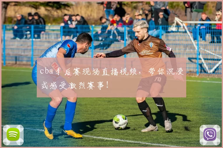 cba季后赛现场直播视频,带你沉浸式感受激烈赛事!