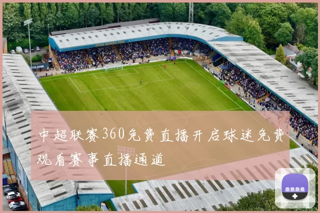 中超联赛360免费直播开启球迷免费观看赛事直播通道