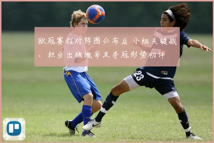 欧冠赛程对阵图公布后 小组关键战、积分出线概率及夺冠形势初评