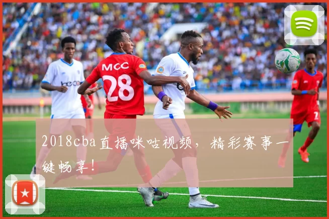 2018cba直播咪咕视频,精彩赛事一键畅享!