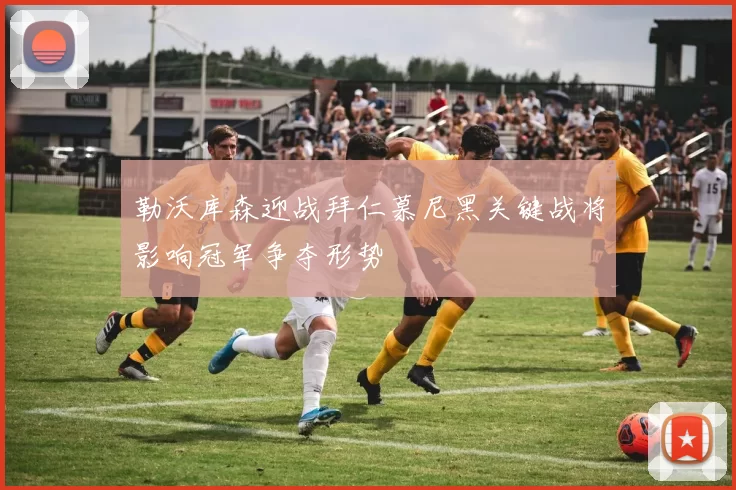 勒沃库森迎战拜仁慕尼黑关键战将影响冠军争夺形势