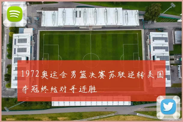 1972奥运会男篮决赛苏联逆转美国夺冠终结对手连胜