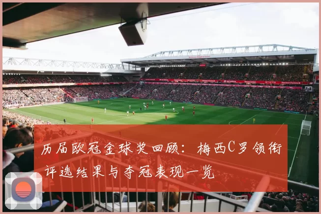 历届欧冠金球奖回顾：梅西C罗领衔 评选结果与夺冠表现一览