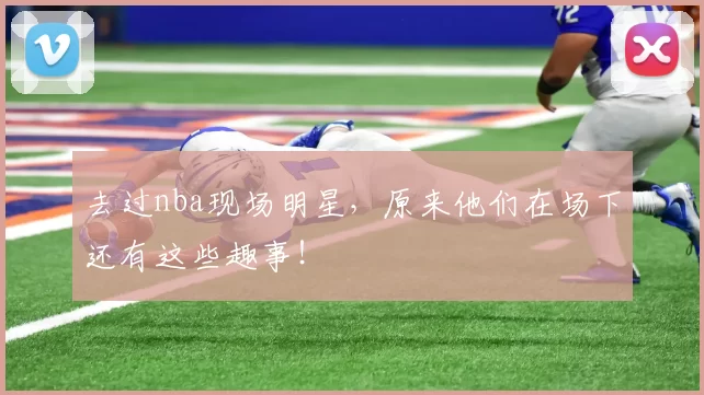 去过nba现场明星，原来他们在场下还有这些趣事！