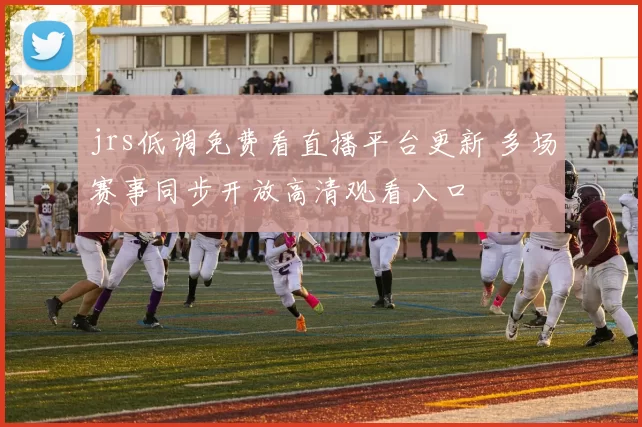 jrs低调免费看直播平台更新 多场赛事同步开放高清观看入口