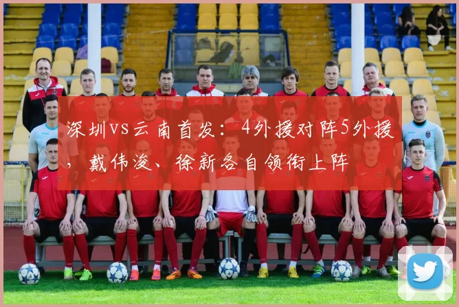 深圳vs云南首发：4外援对阵5外援，戴伟浚、徐新各自领衔上阵