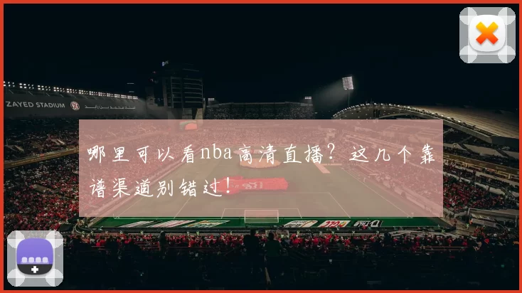 哪里可以看nba高清直播？这几个靠谱渠道别错过！
