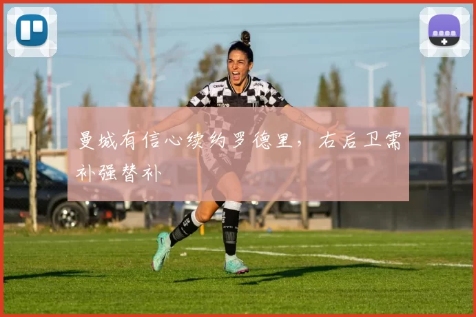 曼城有信心续约罗德里，右后卫需补强替补