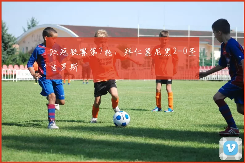 欧冠联赛第7轮,拜仁慕尼黑2-0圣吉罗斯