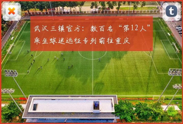 武汉三镇官方：数百名“第12人”乘坐球迷远征专列前往重庆