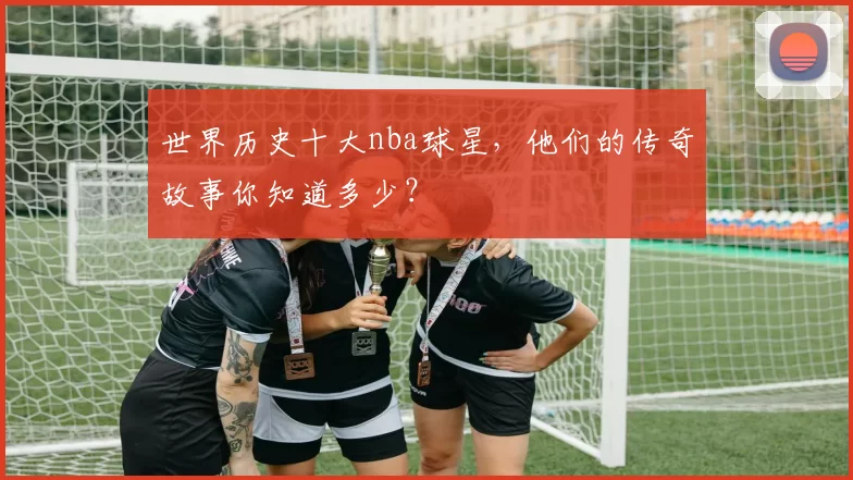 世界历史十大nba球星，他们的传奇故事你知道多少？