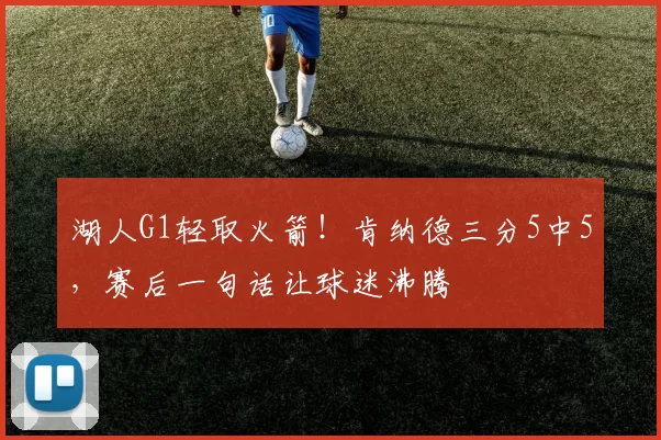 湖人G1轻取火箭！肯纳德三分5中5，赛后一句话让球迷沸腾