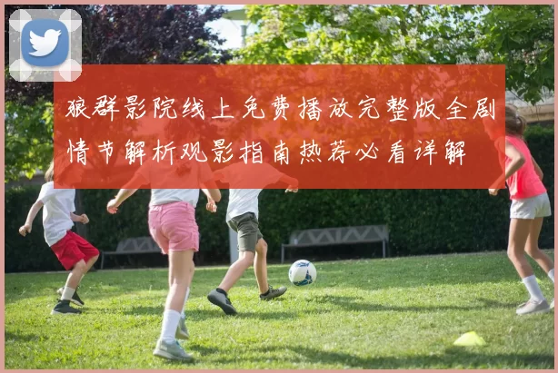 狼群影院线上免费播放完整版全剧情节解析观影指南热荐必看详解