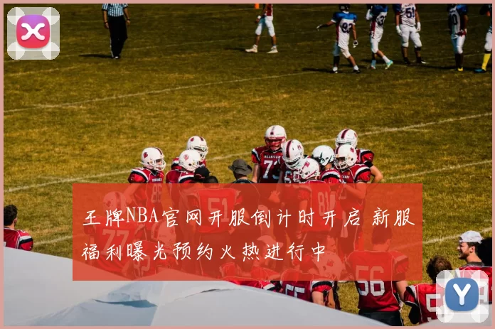 王牌NBA官网开服倒计时开启 新服福利曝光预约火热进行中