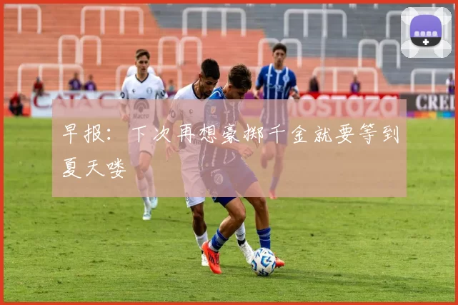 早报：下次再想豪掷千金就要等到夏天喽