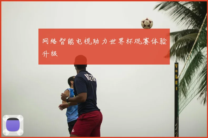 网络智能电视助力世界杯观赛体验升级