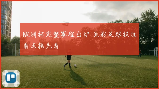 欧洲杯完整赛程出炉 竞彩足球投注看点抢先看