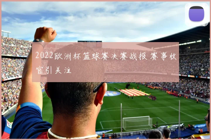 2022欧洲杯篮球赛决赛战报 赛事收官引关注