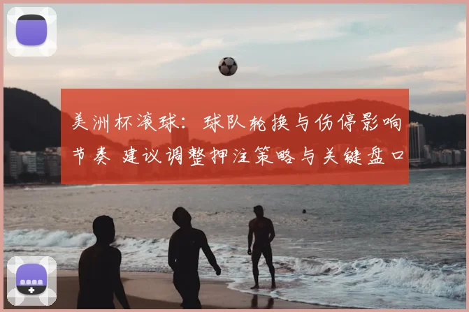 美洲杯滚球：球队轮换与伤停影响节奏 建议调整押注策略与关键盘口选择