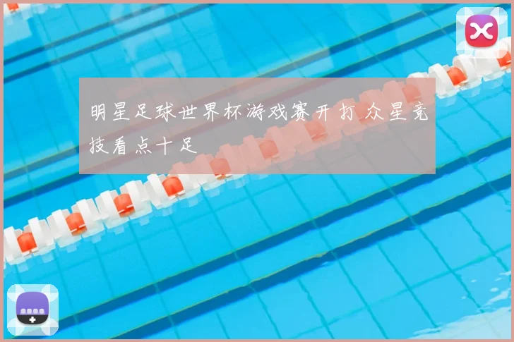 明星足球世界杯游戏赛开打 众星竞技看点十足