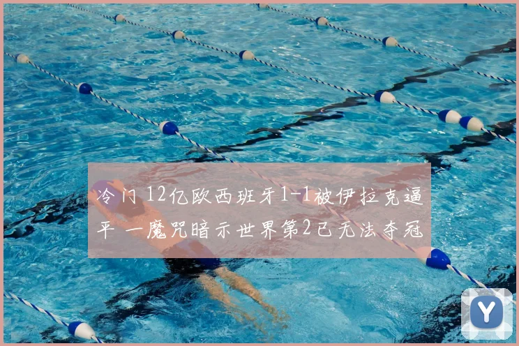 冷门 12亿欧西班牙1-1被伊拉克逼平 一魔咒暗示世界第2已无法夺冠
