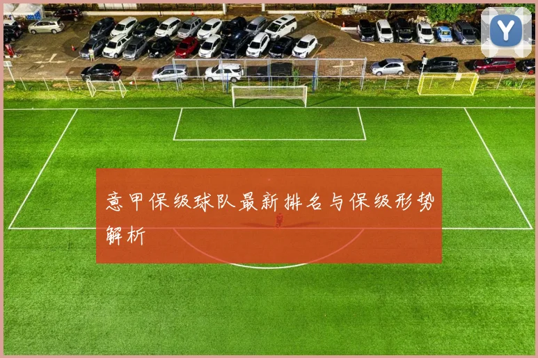 意甲保级球队最新排名与保级形势解析