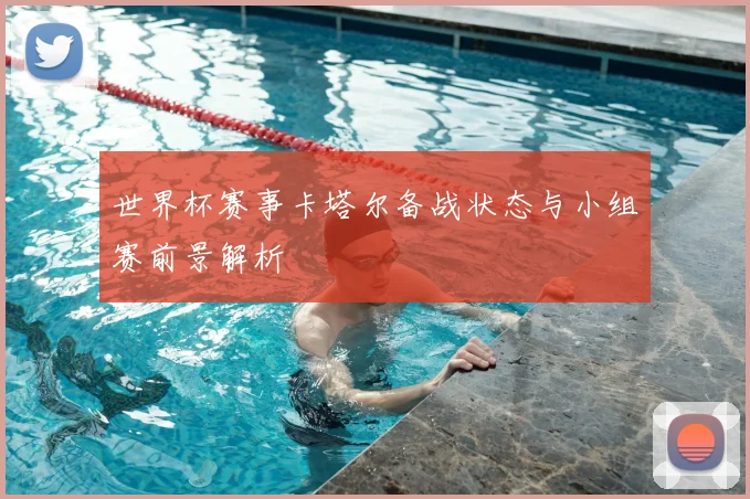 世界杯赛事卡塔尔备战状态与小组赛前景解析