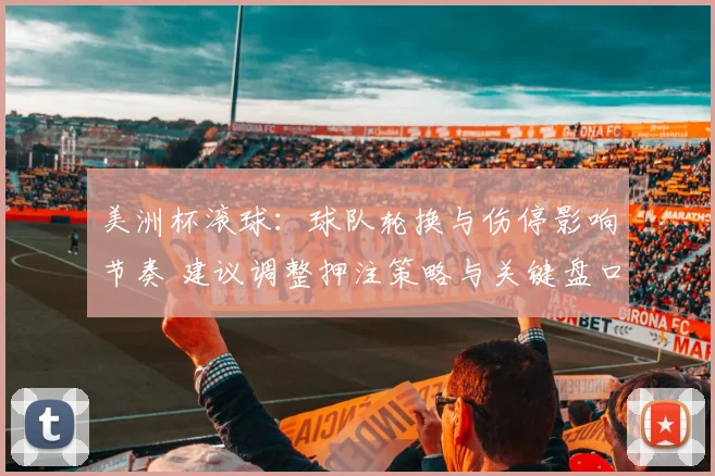 美洲杯滚球：球队轮换与伤停影响节奏 建议调整押注策略与关键盘口选择