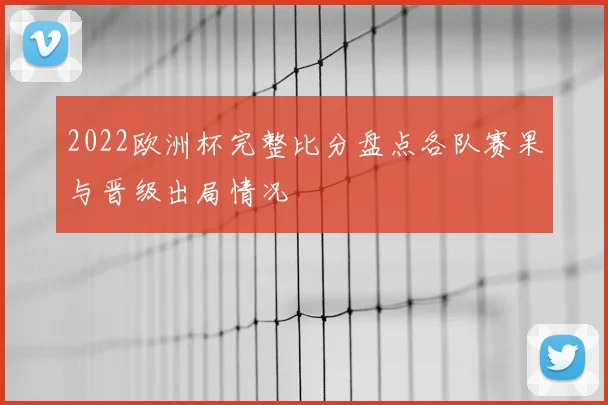 2022欧洲杯完整比分盘点各队赛果与晋级出局情况