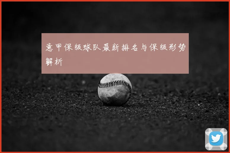 意甲保级球队最新排名与保级形势解析