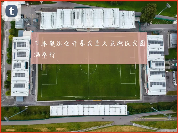 日本奥运会开幕式圣火点燃仪式圆满举行